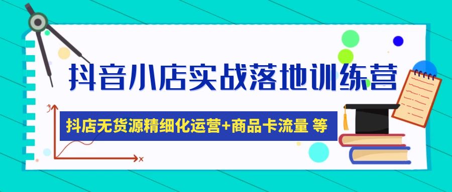 【副业4332期】抖店无货源怎么操作：抖音小店无货源精细化运营+商品卡流量实战落地训练营