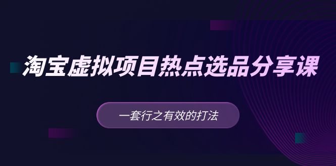 【第4405期】淘宝虚拟产品类目教程：一套行之有效的黄岛主 · 淘宝虚拟项目热点选品分享课