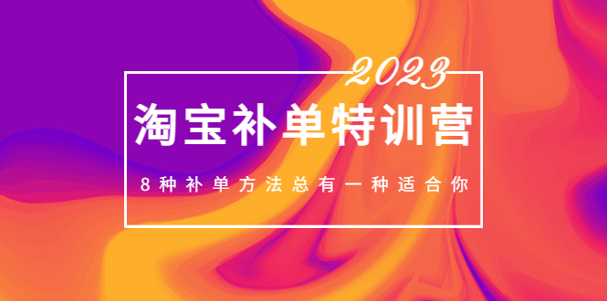 【第4429期】淘宝补单是怎么操作：2023最新淘宝补单特训营，8种补单方法总有一种适合你