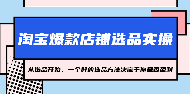 【第4541期】淘宝爆款怎么找：2023从选品开始，淘宝爆款店铺选品实操教程