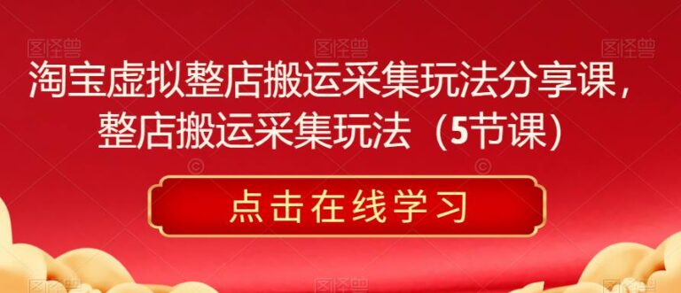 【第5038期】淘宝虚拟店铺怎么做：淘宝虚拟店铺整店搬运采集玩法教程（5节课）