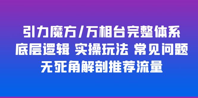 【第5091期】万相台和引力魔方的完整体系+底层逻辑+实操玩法+常见问题+推荐流量