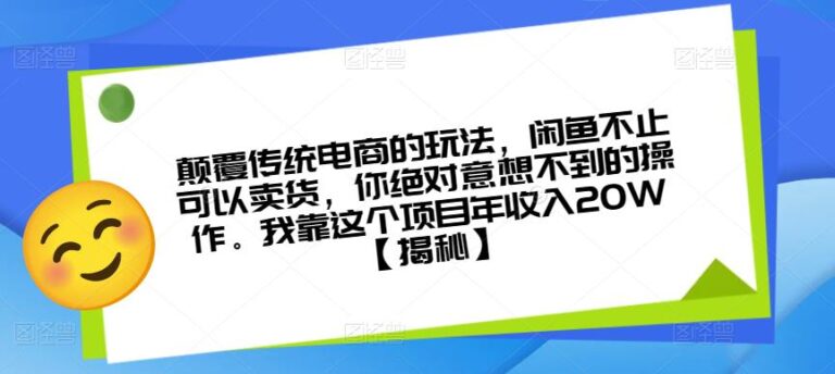 【第5169期】怎么玩转闲鱼赚钱：颠覆传统电商的玩法，闲鱼不止可以卖货，项目年收入20W