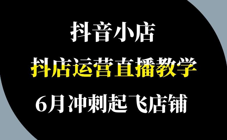 【第5260期】抖音店铺怎么运营：0基础抖店运营实操，零基础开店设置全流程，截流选品玩法技术