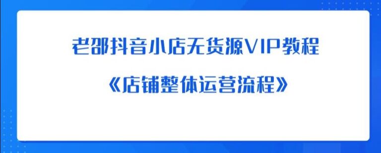 【第5263期】抖音小店无货源VIP教程：《店铺整体运营流程》