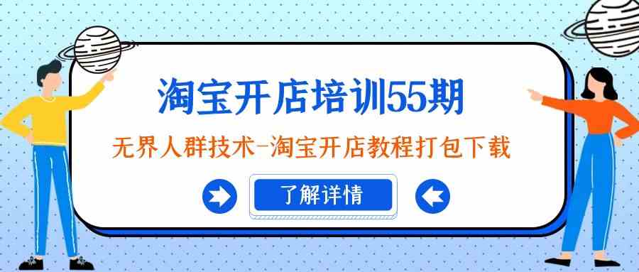 【第7038期】淘宝开店培训55期：无界人群技术-淘宝开店教程打包下载