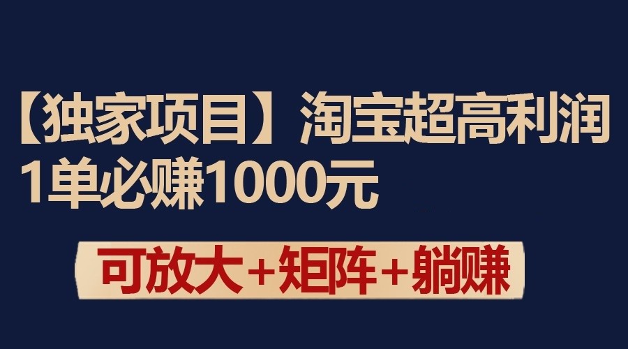 【第7167期】独家淘宝超高利润项目：1单必赚1000元，可放大可矩阵操作