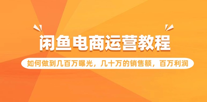 【第7314期】闲鱼电商运营教程：如何做到几百万曝光，几十万的销售额