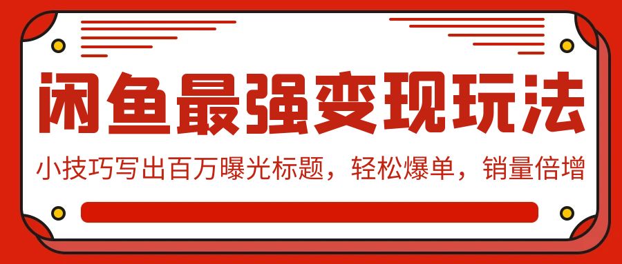 【第7365期】闲鱼最强变现玩法：小技巧写出百万曝光标题，轻松爆单，销量倍增