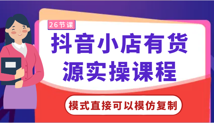 【第7375期】零基础抖音小店有货源实操课程-模式直接可以模仿复制