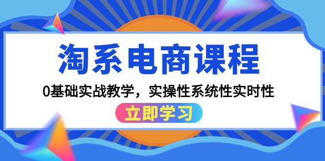 【第7389期】淘系电商课程，0基础实战教学，实操性系统性实时性