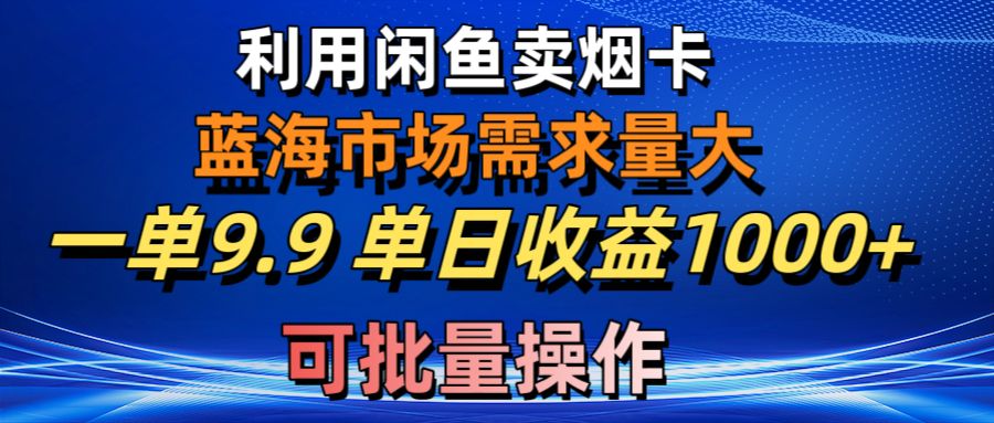 【第7694期】咸鱼卖烟卡，蓝海市场需求量大，一单9.9单日收益1000+，可批量操作