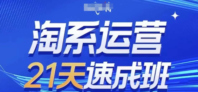 【第8514期】淘系运营21天速成班(更新24年10月)，0基础轻松搞定淘系运营