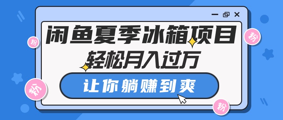 【第7737期】闲鱼夏季冰箱项目，轻松月入过万，让你躺赚到爽