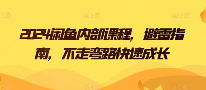 【第7821期】2024闲鱼内部课程，避雷指南，不走弯路快速成长