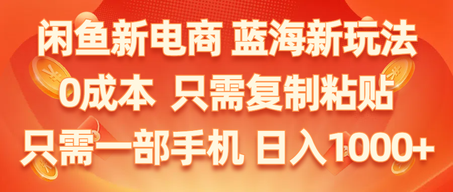 【第7864期】闲鱼新电商,蓝海新玩法,0成本,只需复制粘贴,小白轻松上手,只需一部手机