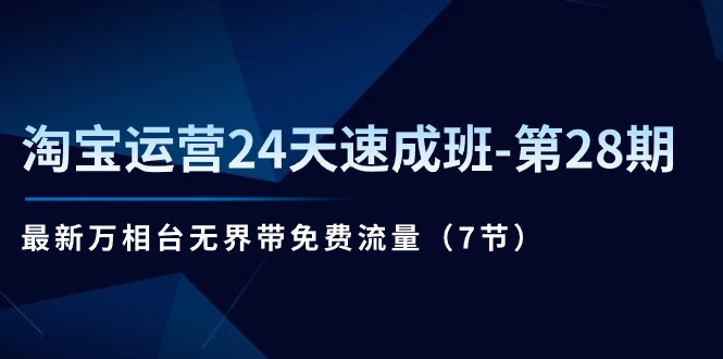 【第7914期】淘宝运营24天速成班第28期：最新万相台无界带免费流量（7节课）