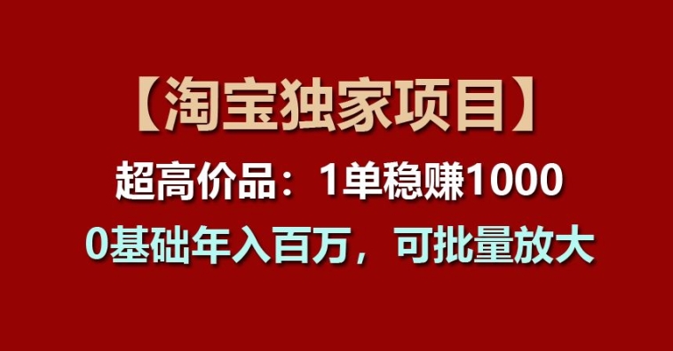 【第7930期】【淘宝独家项目】超高价品：1单稳赚1k多，0基础年入百W，可批量放大