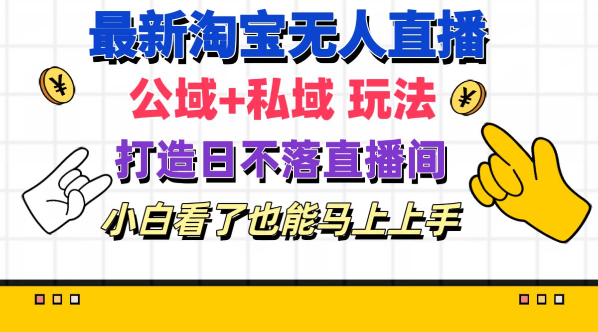 【第8008期】最新淘宝无人直播 公域+私域玩法打造真正的日不落直播间