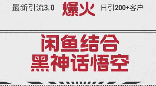 【第8202期】最新引流3.0闲鱼结合《黑神话悟空》单日引流200+客户，抓住热点